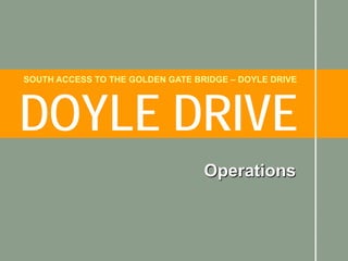 SOUTH ACCESS TO THE GOLDEN GATE BRIDGE – DOYLE DRIVE




DOYLE DRIVE
                                  Operations
 