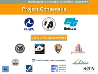 SOUTH ACCESS TO THE GOLDEN GATE BRIDGE – DOYLE DRIVE



Project Consensus


FHWA

     Doyle Drive Subcommittee
 