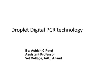 Droplet Digital PCR technology
By: Ashish C Patel
Assistant Professor
Vet College, AAU, Anand
 