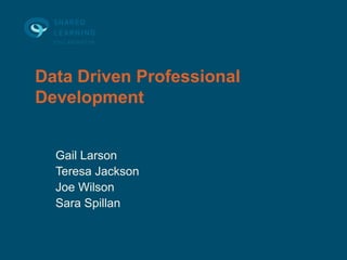 Data Driven Professional
Development


  Gail Larson
  Teresa Jackson
  Joe Wilson
  Sara Spillan
 