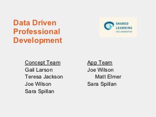 Data Driven
Professional
Development

  Concept Team     App Team
  Gail Larson      Joe Wilson
  Teresa Jackson      Matt Elmer
  Joe Wilson       Sara Spillan
  Sara Spillan
 