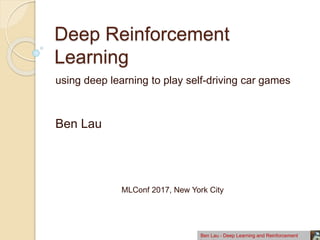 Deep Reinforcement
Learning
using deep learning to play self-driving car games
Ben Lau
Ben Lau - Deep Learning and Reinforcement
MLConf 2017, New York City
 