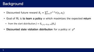 Background
• Discounted future reward 𝑅" = ∑ 𝛾F9"
𝑟(𝑠F, 𝑎F)H
FI"
• Goal of RL is to learn a policy 𝜋 which maximizes the e...