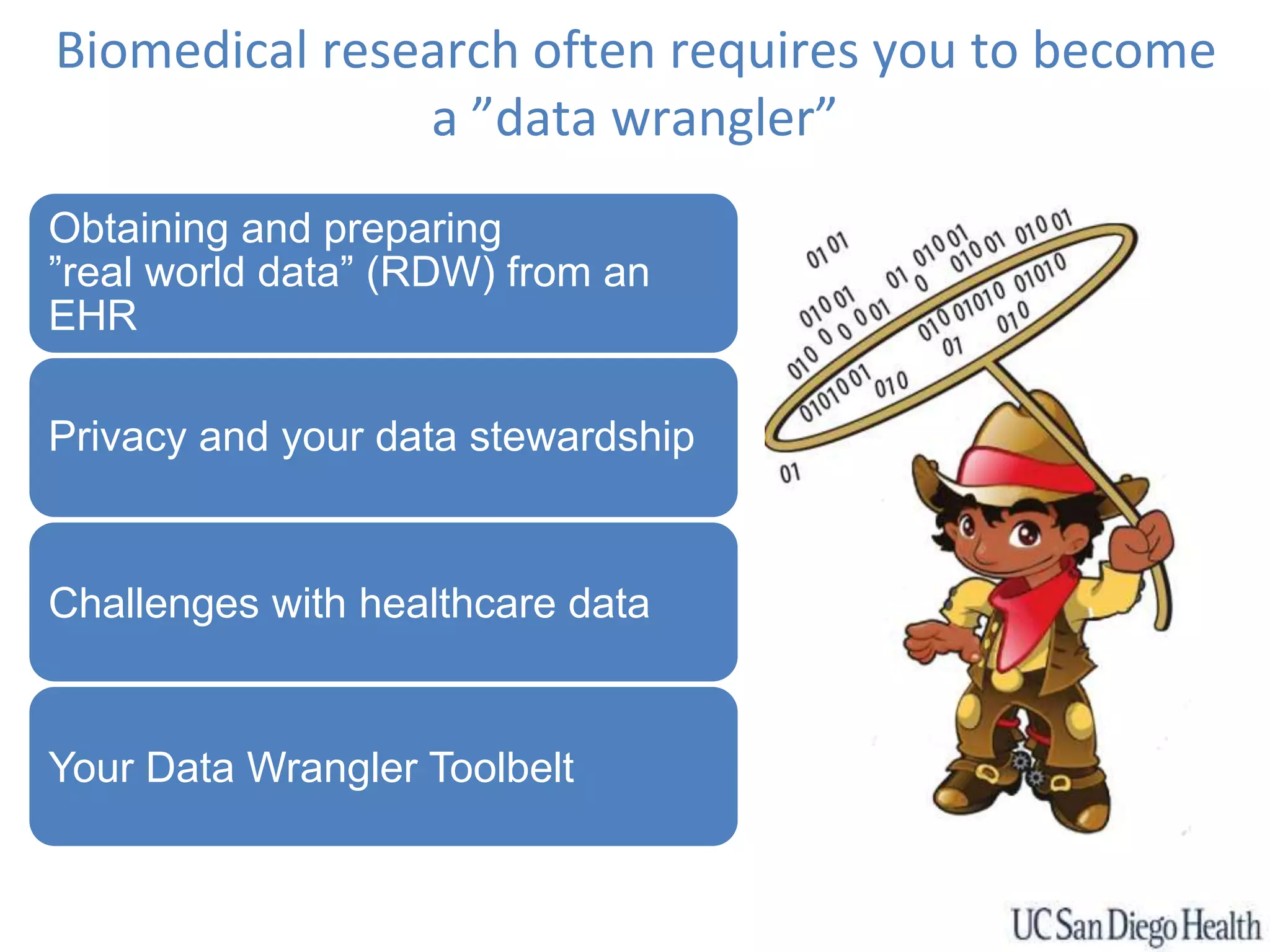 Biomedical research often requires you to become
a ”data wrangler”
Obtaining and preparing
”real world data” (RDW) from an
EHR
Privacy and your data stewardship
Challenges with healthcare data
Your Data Wrangler Toolbelt
 