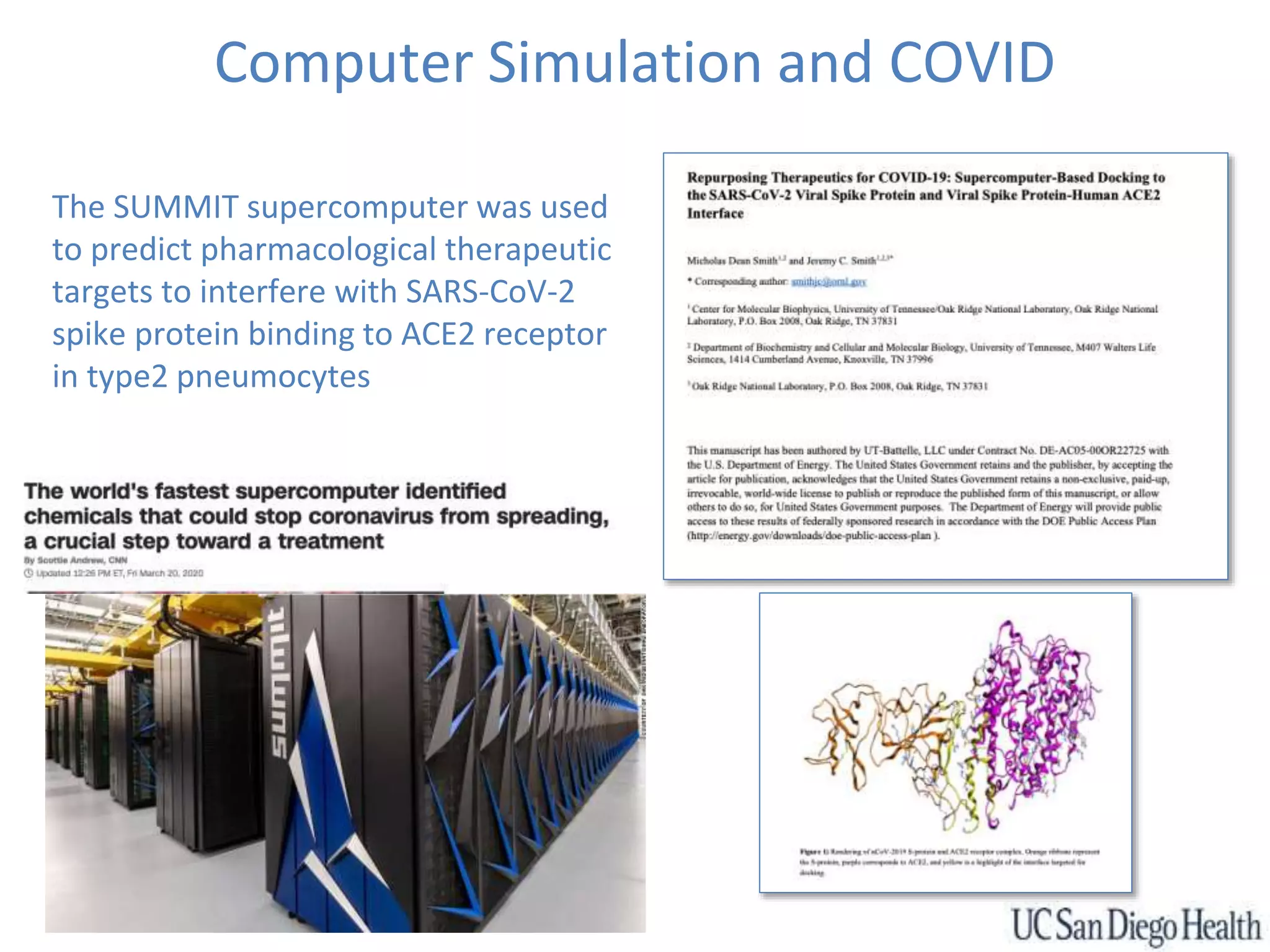 Computer Simulation and COVID
The SUMMIT supercomputer was used
to predict pharmacological therapeutic
targets to interfere with SARS-CoV-2
spike protein binding to ACE2 receptor
in type2 pneumocytes
 