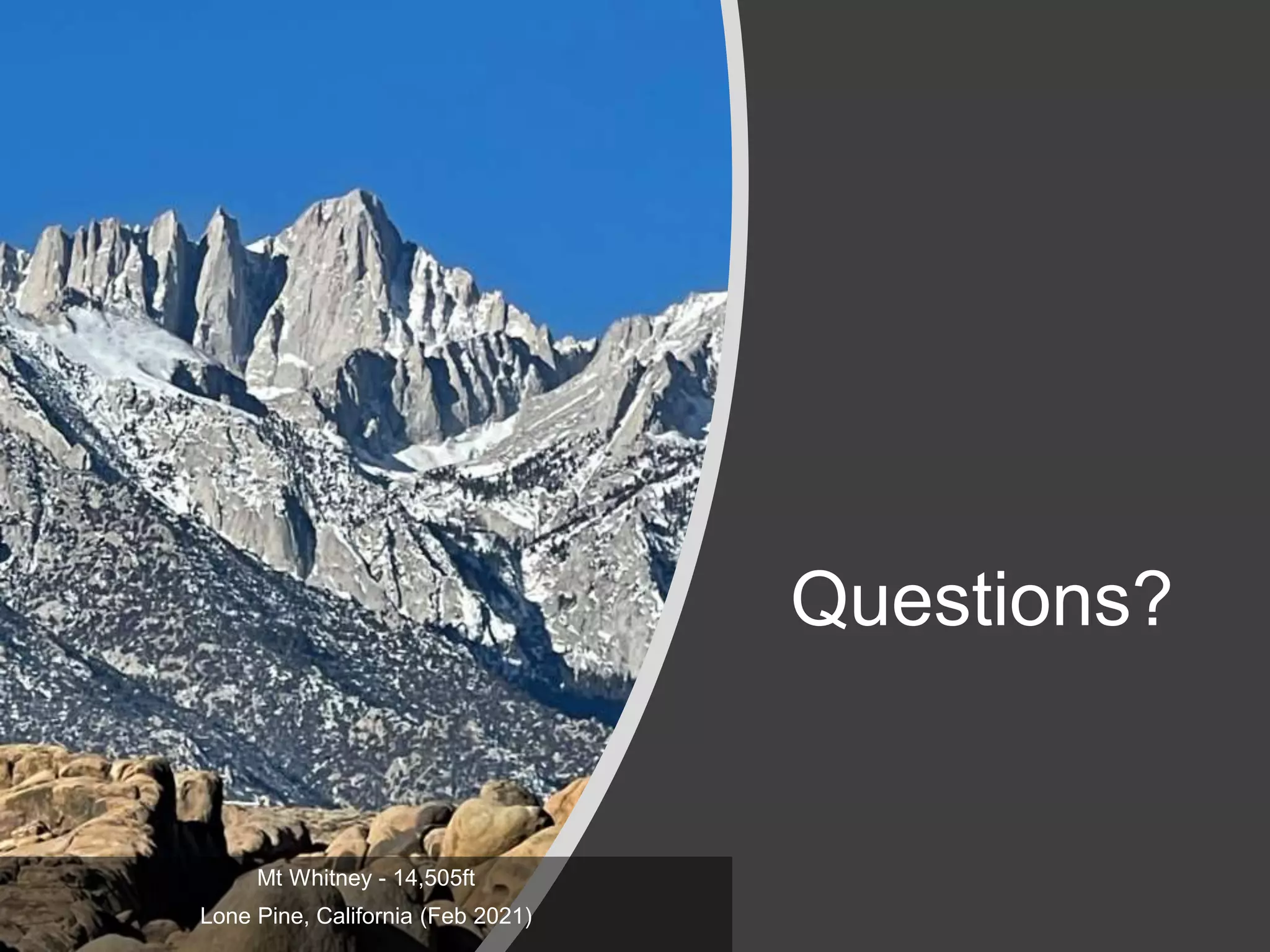 Questions?
Mt Whitney - 14,505ft
Lone Pine, California (Feb 2021)
 