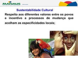 Respeito aos diferentes valores entre os povos e incentivo a processos de mudança que acolham as especificidades locais;   Sustentabilidade Cultural 