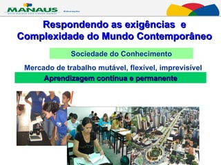 Respondendo as exigências  e Complexidade do Mundo Contemporâneo Mercado de trabalho mutável, flexível, imprevisível Aprendizagem contínua e permanente Sociedade do Conhecimento 