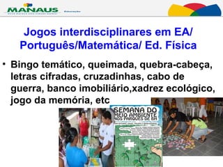 Jogos interdisciplinares em EA/ Português/Matemática/ Ed. Física Bingo temático, queimada, quebra-cabeça, letras cifradas, cruzadinhas, cabo de guerra, banco imobiliário,xadrez ecológico, jogo da memória, etc 