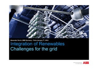 Integration of Renewables
Challenges for the grid
Alexander Horch, ABB Germany – Paris January 7th, 2014
 
