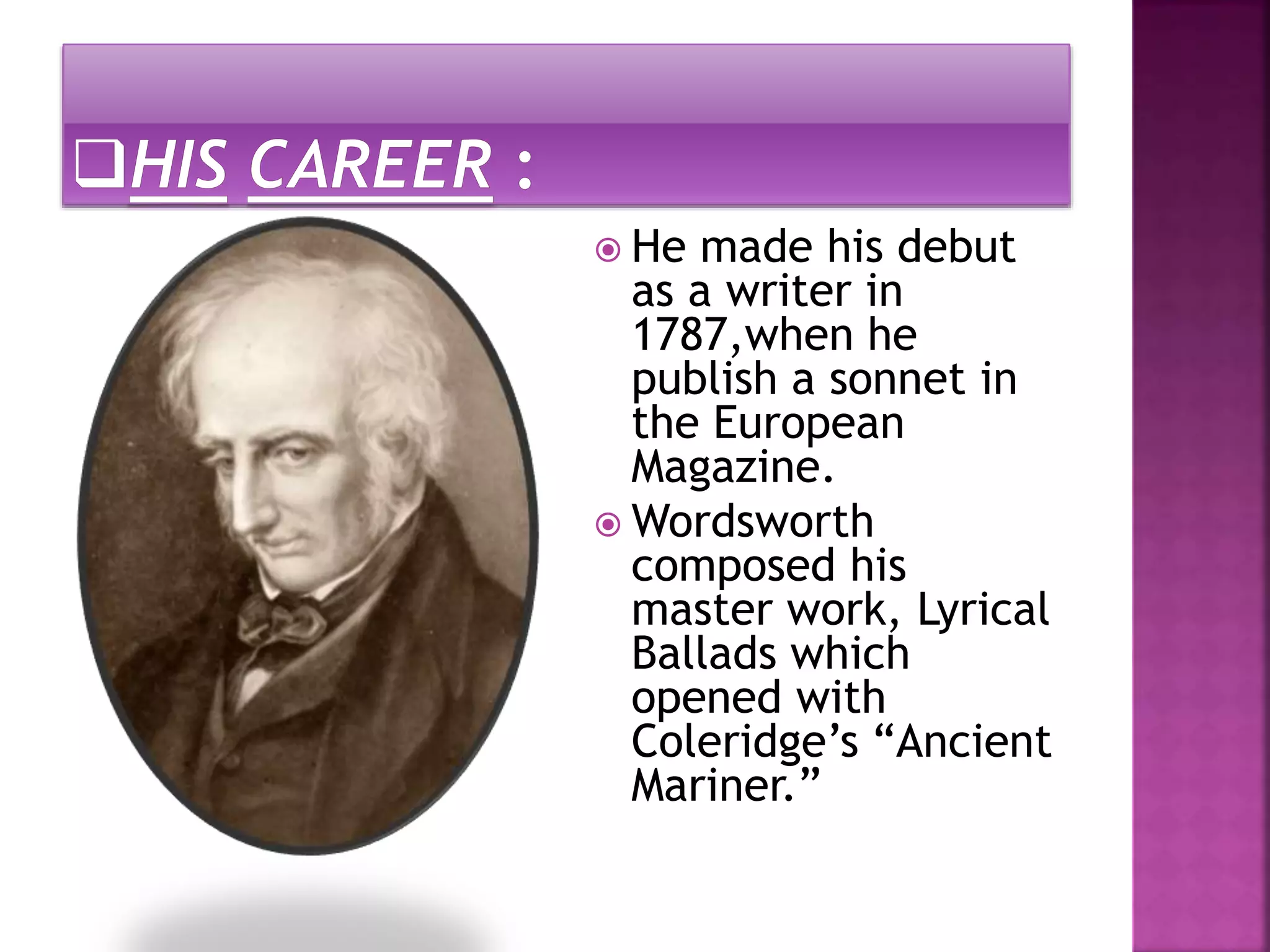  He made his debut
as a writer in
1787,when he
publish a sonnet in
the European
Magazine.
Wordsworth
composed his
master work, Lyrical
Ballads which
opened with
Coleridge’s “Ancient
Mariner.”