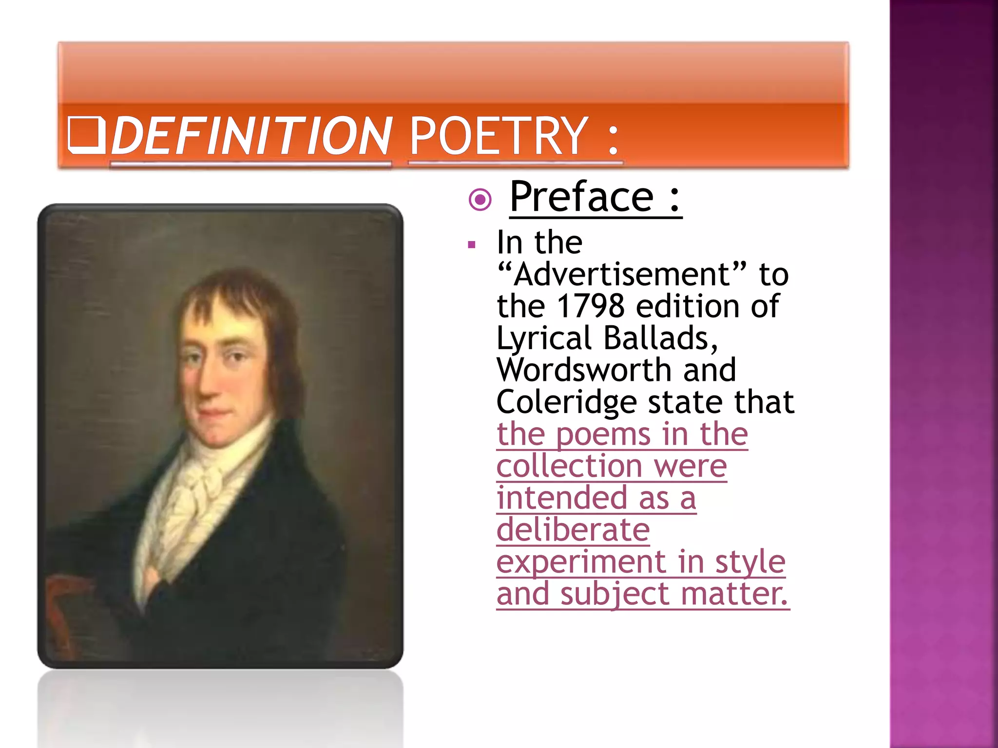  Preface :
In the
“Advertisement” to
the 1798 edition of
Lyrical Ballads,
Wordsworth and
Coleridge state that
the poems in the
collection were
intended as a
deliberate
experiment in style
and subject matter.