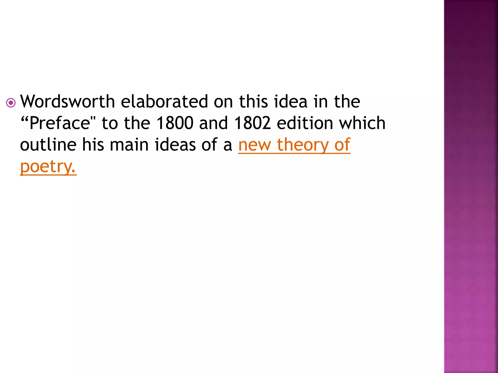  Wordsworth elaborated on this idea in the
“Preface" to the 1800 and 1802 edition which
outline his main ideas of a new theory of
poetry.