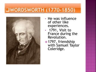 • He was influence
of other like
experiences.
• 1791, Visit to
France during the
Revolution.
 1797, friendship
with Samuel Taylor
Coleridge.
 