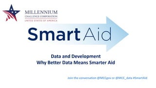 Join the conversation @MCCgov or @MCC_data #SmartAid
Data and Development
Why Better Data Means Smarter Aid
 