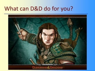 What can D&D do for you?
 