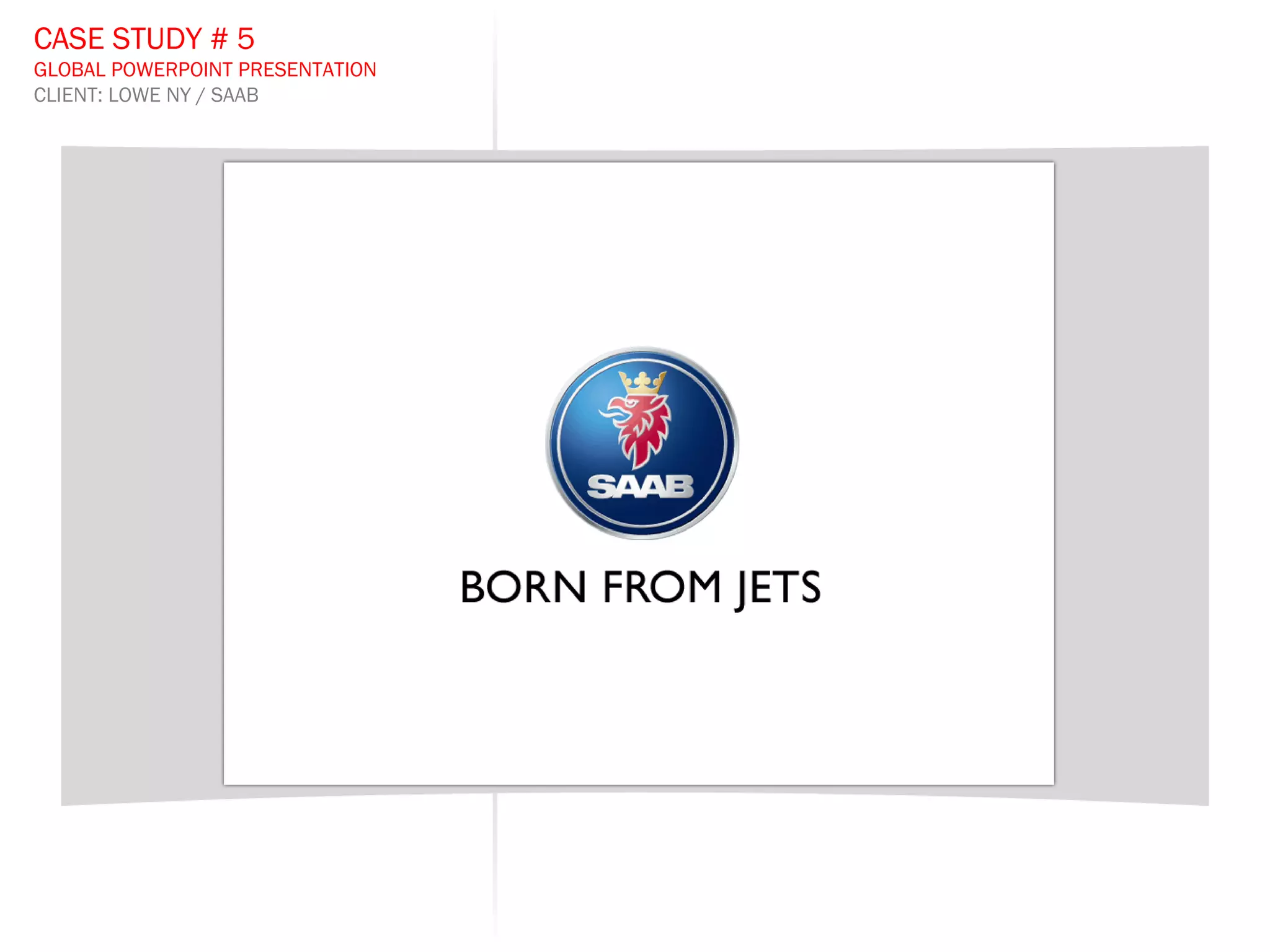 CASE STUDY # 5 GLOBAL POWERPOINT PRESENTATION CLIENT: LOWE NY / SAAB 