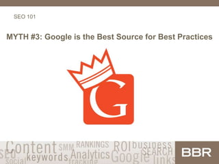 SEO 101
MYTH #3: Google is the Best Source for Best Practices
 