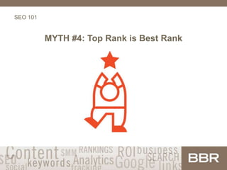 SEO 101
MYTH #4: Top Rank is Best Rank
 