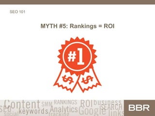 SEO 101
MYTH #5: Rankings = ROI
 