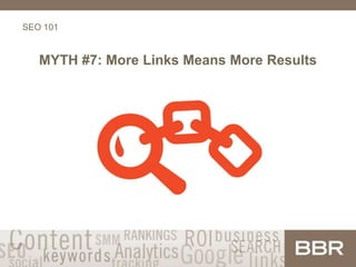 SEO 101
MYTH #7: More Links Means More Results
 