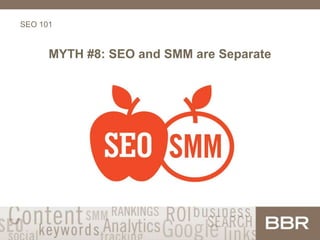 SEO 101
MYTH #8: SEO and SMM are Separate
 