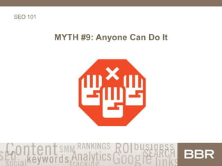 SEO 101
MYTH #9: Anyone Can Do It
 