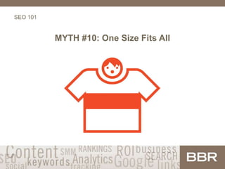 SEO 101
MYTH #10: One Size Fits All
 