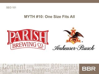 SEO 101
MYTH #10: One Size Fits All
 