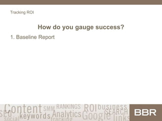 Tracking ROI
How do you gauge success?
1. Baseline Report
 