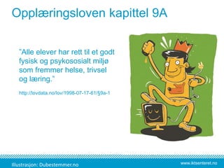 www.iktsenteret.no
”Alle elever har rett til et godt
fysisk og psykososialt miljø
som fremmer helse, trivsel
og læring.”
http://lovdata.no/lov/1998-07-17-61/§9a-1
Opplæringsloven kapittel 9A
Illustrasjon: Dubestemmer.no
 