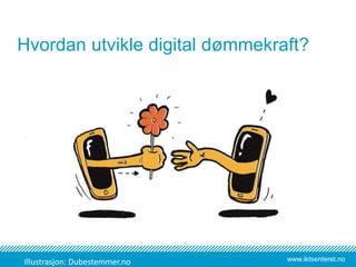 www.iktsenteret.no
Hvordan utvikle digital dømmekraft?
Illustrasjon: Dubestemmer.no
 