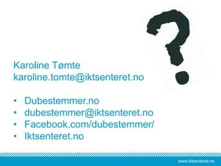 www.iktsenteret.no
Karoline Tømte
karoline.tomte@iktsenteret.no
• Dubestemmer.no
• dubestemmer@iktsenteret.no
• Facebook.com/dubestemmer/
• Iktsenteret.no
 