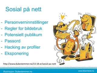 www.iktsenteret.no
- Personverninnstillinger
- Regler for bildebruk
- Potensielt publikum
- Passord
- Hacking av profiler
- Eksponering
Sosial på nett
http://www.dubestemmer.no/13-18-ar/sosial-pa-nett
Illustrasjon: Dubestemmer.no
 