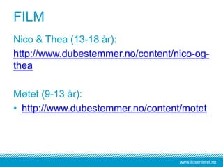 www.iktsenteret.no
FILM
Nico & Thea (13-18 år):
http://www.dubestemmer.no/content/nico-og-
thea
Møtet (9-13 år):
• http://www.dubestemmer.no/content/motet
 