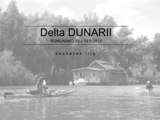 Delta DUNARII
RUMUNSKO 10 – 19.9.2013
seakayak trip

 