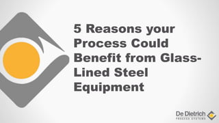 5 Reasons your
Process Could
Benefit from Glass-
Lined Steel
Equipment
 
