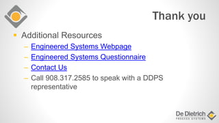  Additional Resources
– Engineered Systems Webpage
– Engineered Systems Questionnaire
– Contact Us
– Call 908.317.2585 to speak with a DDPS
representative
Thank you
 