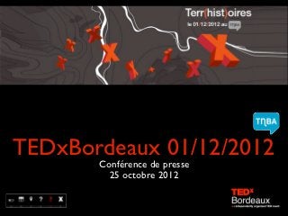 TEDxBordeaux 01/12/2012
       Conférence de presse
         25 octobre 2012
 
