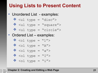 Chapter 2: Creating and Editing a Web Page 21
Using Lists to Present Content
• Unordered List - examples:
 <ul type = “disc”>
 <ul type = “square”>
 <ul type = “circle”>
• Ordered List – examples:
 <ol type = “1”>
 <ol type = “A”>
 <ol type = “a”>
 <ol type = “I”>
 <ol type = “i”>
 