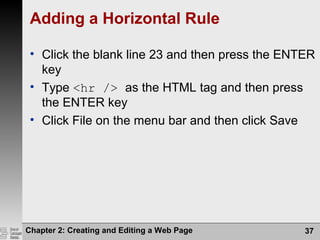 Chapter 2: Creating and Editing a Web Page 37
Adding a Horizontal Rule
• Click the blank line 23 and then press the ENTER
key
• Type <hr /> as the HTML tag and then press
the ENTER key
• Click File on the menu bar and then click Save
 