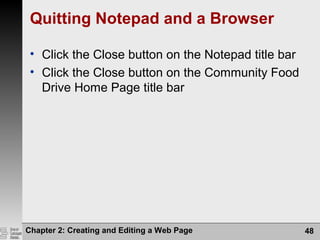 Chapter 2: Creating and Editing a Web Page 48
Quitting Notepad and a Browser
• Click the Close button on the Notepad title bar
• Click the Close button on the Community Food
Drive Home Page title bar
 