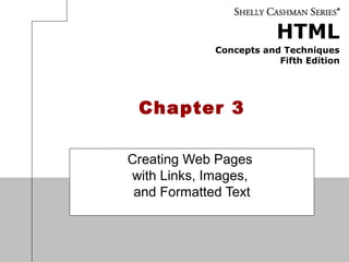 HTML
Concepts and Techniques
Fifth Edition
Chapter 3
Creating Web Pages
with Links, Images,
and Formatted Text
 