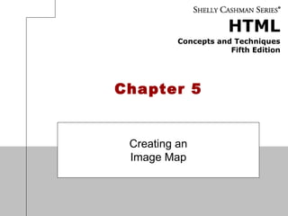 HTML
Concepts and Techniques
Fifth Edition
Chapter 5
Creating an
Image Map
 