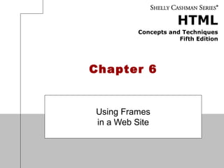 HTML
Concepts and Techniques
Fifth Edition
Chapter 6
Using Frames
in a Web Site
 