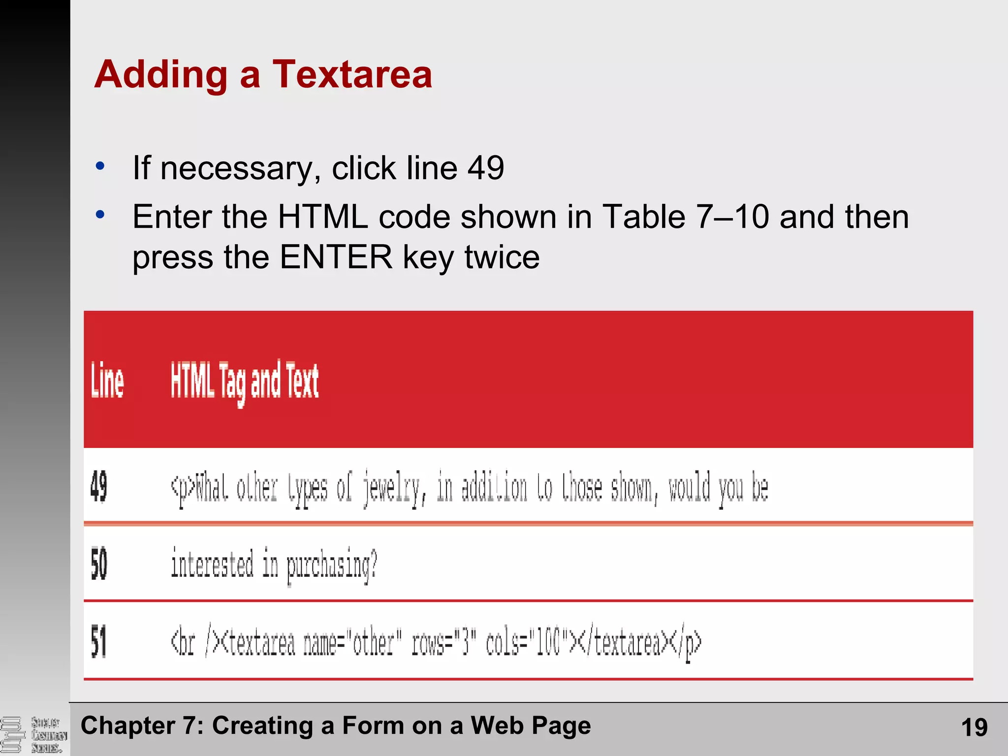 Chapter 7: Creating a Form on a Web Page 19
Adding a Textarea
• If necessary, click line 49
• Enter the HTML code shown in Table 7–10 and then
press the ENTER key twice
 