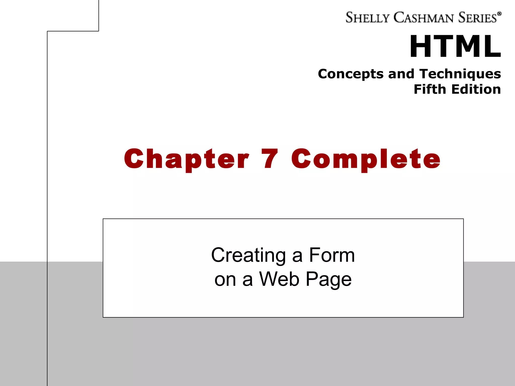 HTML
Concepts and Techniques
Fifth Edition
Chapter 7 Complete
Creating a Form
on a Web Page
 