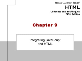 HTML
Concepts and Techniques
Fifth Edition
Chapter 9
Integrating JavaScript
and HTML
 