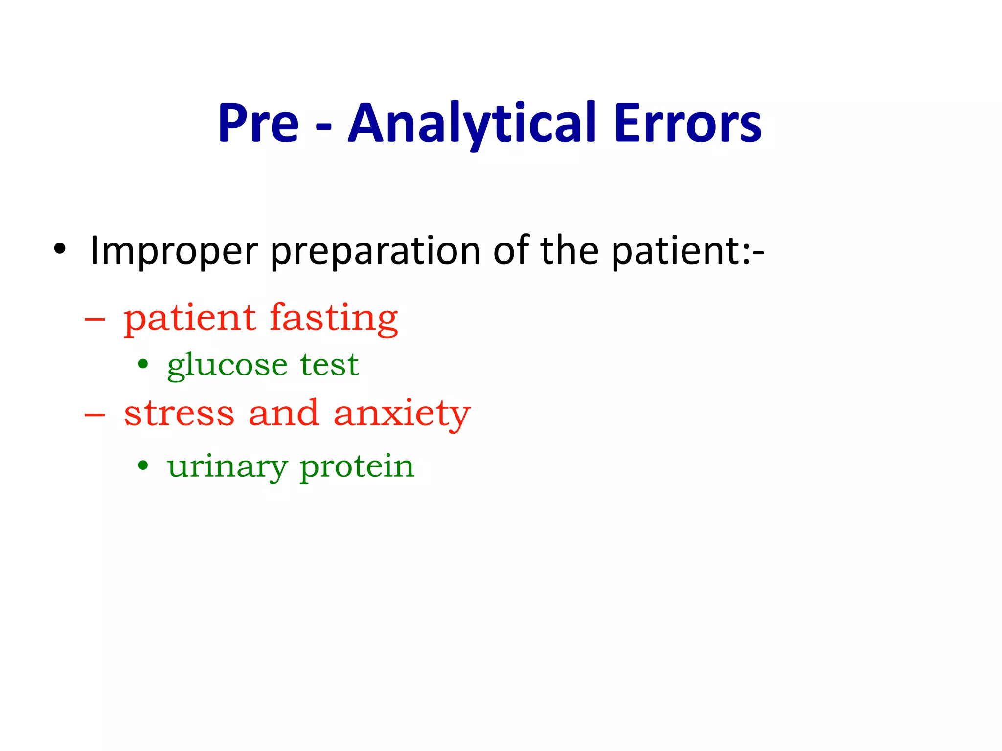 Pre - Analytical Errors
• Improper preparation of the patient:-
– patient fasting
• glucose test
– stress and anxiety
• urinary protein
 