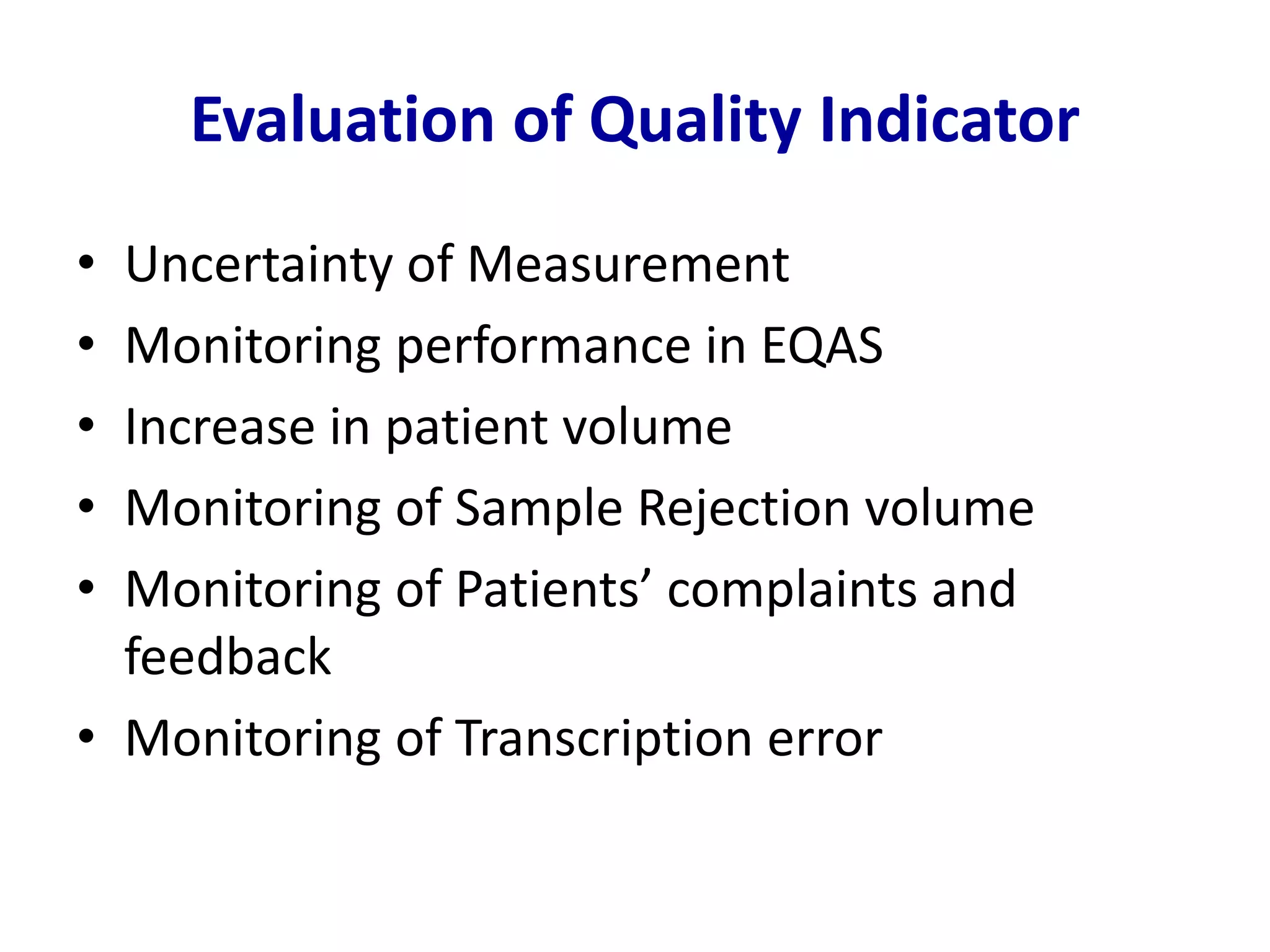 Evaluation of Quality Indicator
• Uncertainty of Measurement
• Monitoring performance in EQAS
• Increase in patient volume
• Monitoring of Sample Rejection volume
• Monitoring of Patients’ complaints and
feedback
• Monitoring of Transcription error
 